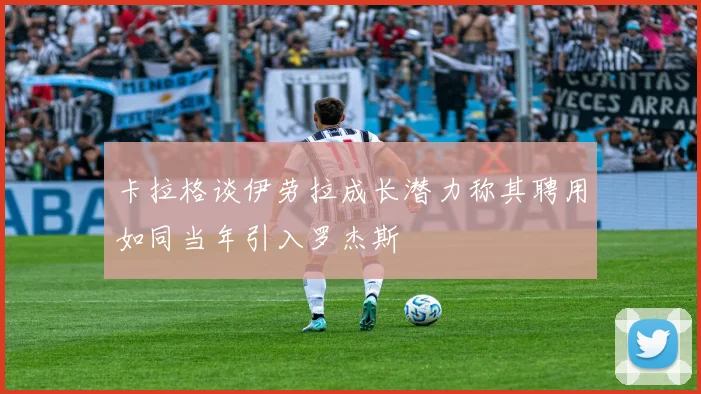 卡拉格谈伊劳拉成长潜力称其聘用如同当年引入罗杰斯