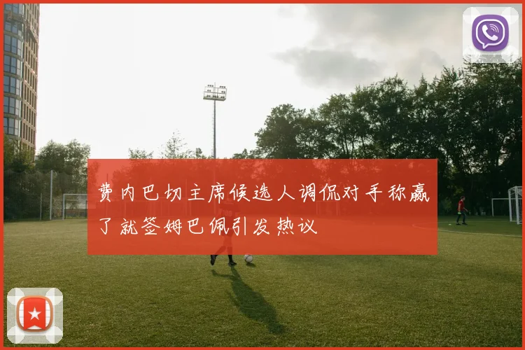 费内巴切主席候选人调侃对手称赢了就签姆巴佩引发热议