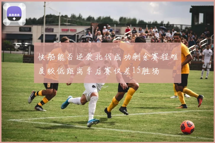 快船能否逆袭北伐成功剩余赛程难度较低距离季后赛仅差15胜场