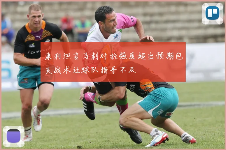 康利坦言马刺对抗强度超出预期包夹战术让球队措手不及