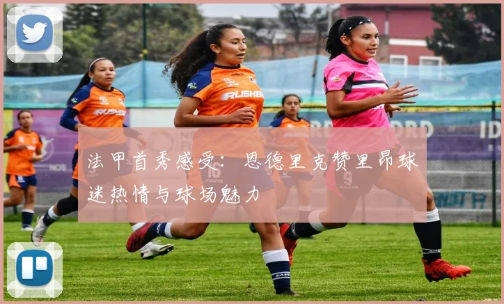 法甲首秀感受：恩德里克赞里昂球迷热情与球场魅力