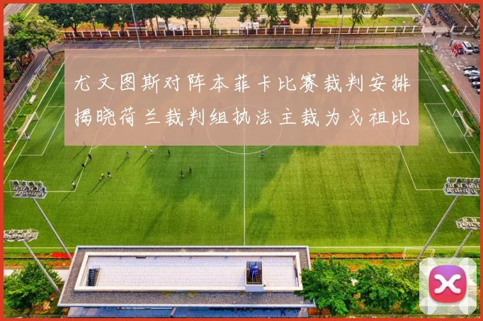 尤文图斯对阵本菲卡比赛裁判安排揭晓荷兰裁判组执法主裁为戈祖比尤克