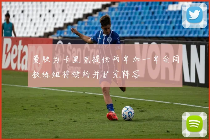 曼联为卡里克提供两年加一年合同教练组将续约并扩充阵容
