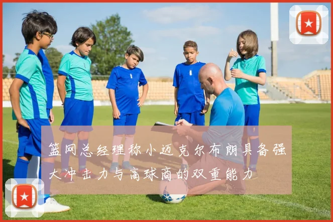 篮网总经理称小迈克尔布朗具备强大冲击力与高球商的双重能力