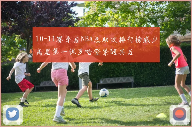 10-11赛季后NBA总助攻排行榜威少高居第一保罗哈登紧随其后