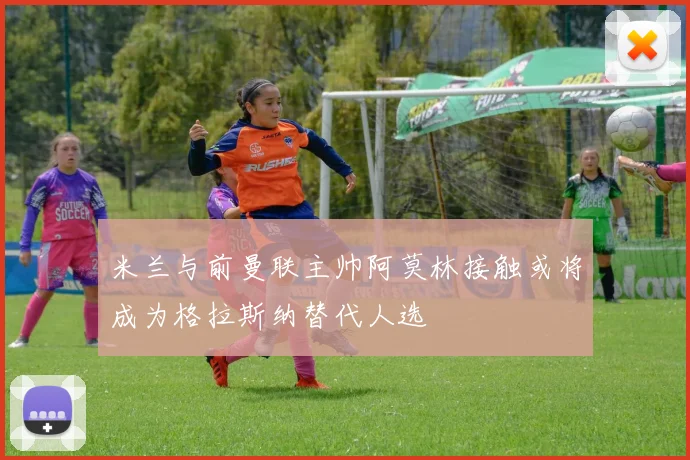 米兰与前曼联主帅阿莫林接触或将成为格拉斯纳替代人选